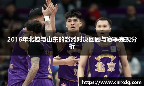 2016年北控与山东的激烈对决回顾与赛季表现分析
