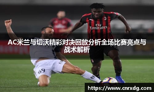 AC米兰与切沃精彩对决回放分析全场比赛亮点与战术解析