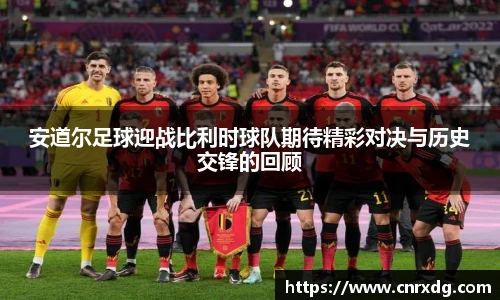 安道尔足球迎战比利时球队期待精彩对决与历史交锋的回顾
