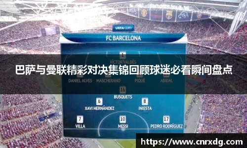 巴萨与曼联精彩对决集锦回顾球迷必看瞬间盘点