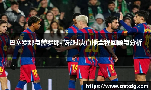 巴塞罗那与赫罗那精彩对决直播全程回顾与分析