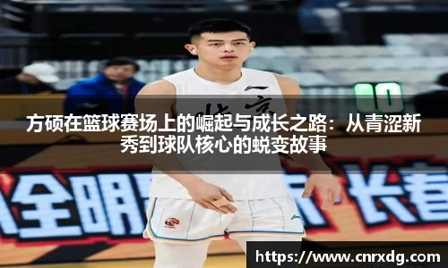 方硕在篮球赛场上的崛起与成长之路：从青涩新秀到球队核心的蜕变故事