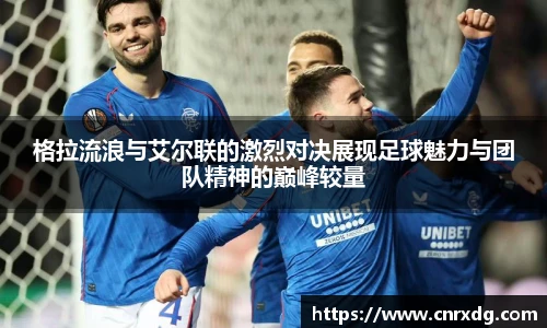 格拉流浪与艾尔联的激烈对决展现足球魅力与团队精神的巅峰较量